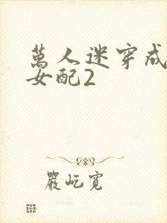 万人迷穿成炮灰女配2