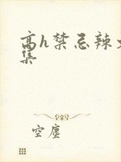 高h禁忌辣文合集