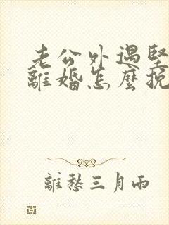 老公外遇坚决要离婚怎么挽回