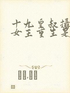 十九皇叔摄政王女主重生是什么小说