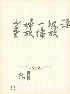 少妇一级淫片免费放播放