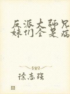 反派大师兄,师妹们全是病娇txt下载