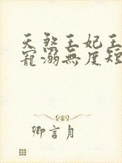天煞王妃王爷他宠溺无度短剧