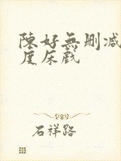 陈好无删减大尺度床戏