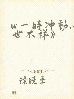 w一时冲动,七世不祥》
