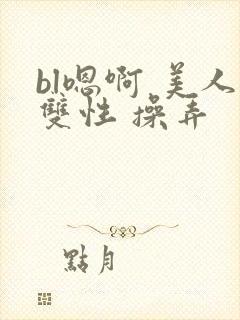 bl嗯啊 美人双性 操弄