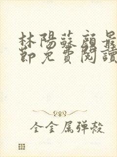 林阳苏颜最新章节免费阅读封面