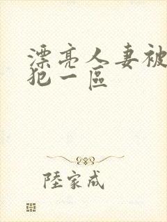 漂亮人妻被公侵犯一区