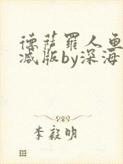 德萨罗人鱼未删减版by深海先生