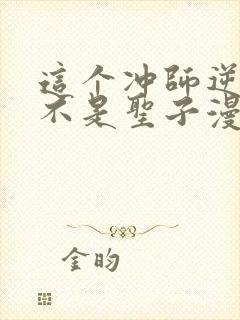 这个冲师逆徒才不是圣子漫画在线看