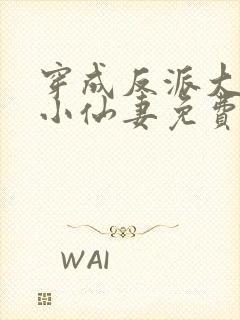 穿成反派大佬的小仙妻免费阅读全文
