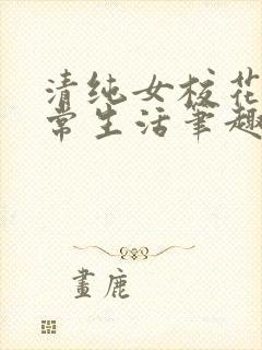 清纯女校花的日常生活笔趣阁
