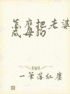 怎么把老婆调教成母狗