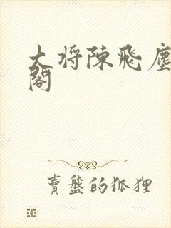 大将陈飞尘笔趣阁