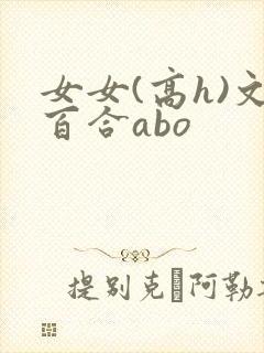 女女(高h)文百合abo