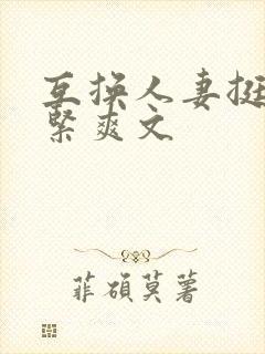 互换人妻挺进好紧爽文