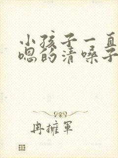 小孩子一直嗯嗯嗯的清嗓子