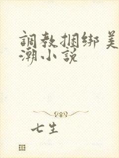调教捆绑美女高潮小说