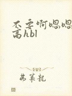不要啊嗯嗯啊啊高hbl