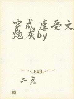 穿成虐受文里的炮灰by