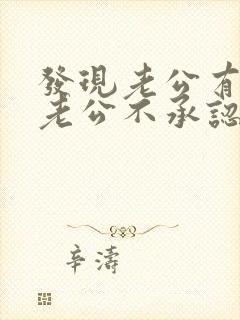 发现老公有外遇老公不承认怎么办