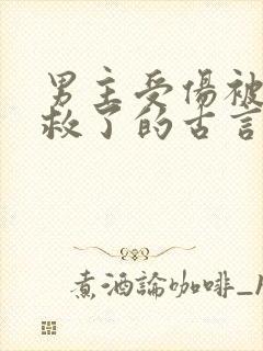 男主受伤被女主救了的古言