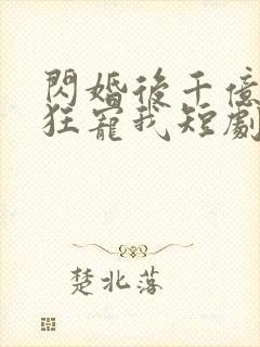 闪婚后千亿总裁狂宠我短剧