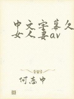 中文字幕久久熟女人妻av