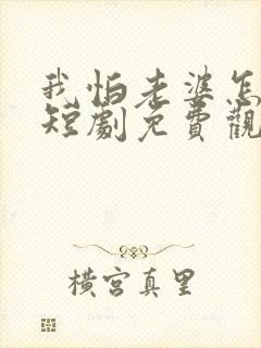 我怕老婆怎么了短剧免费观看全集