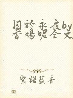 囚于永夜by麦香鸡呢全文免费阅