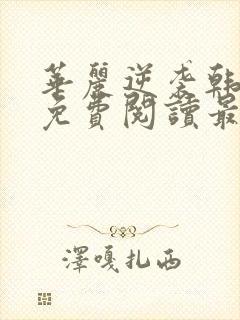 华丽逆袭韩三千免费阅读最新无广告