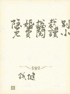 隐婚总裁别太坏免费阅读小说