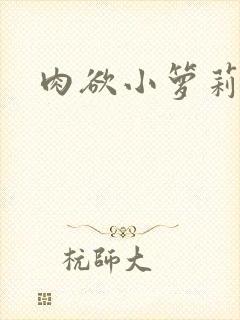 肉欲小箩莉h文