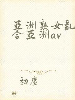 亚洲熟女乱色综合亚洲av