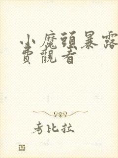 小魔头暴露啦免费观看
