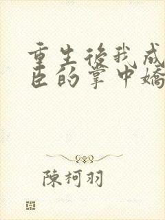 重生后我成了权臣的掌中娇小说封面