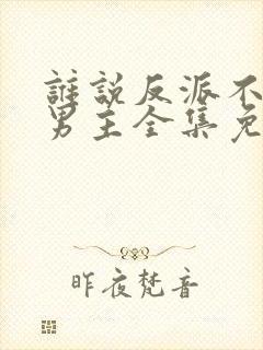 谁说反派不能当男主全集免费