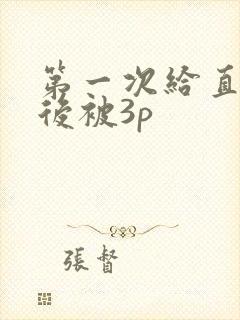 第一次给直男然后被3p