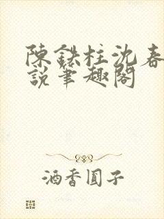 陈铁柱沈春花小说笔趣阁