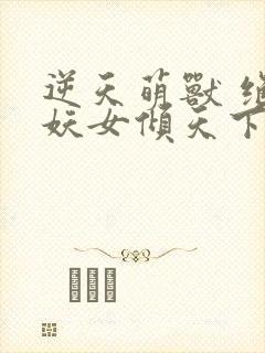逆天萌兽 绝世妖女倾天下
