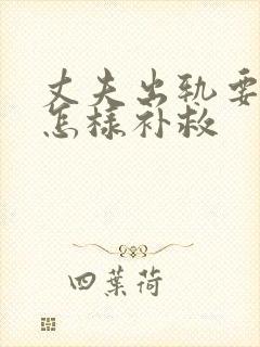 丈夫出轨要离婚怎样补救