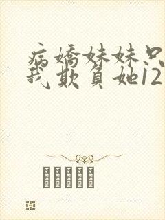 病娇妹妹只想让我欺负她12