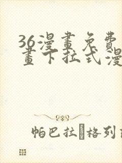 36漫画免费漫画下拉式漫画