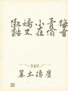 傲娇小青梅甜又黏又在偷看我了小说免费阅读