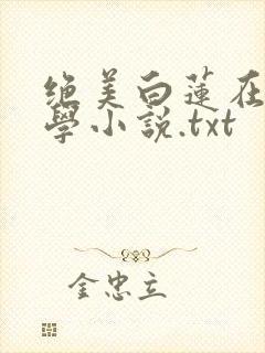 绝美白莲在线教学小说.txt