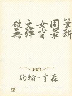 破文女同笔趣阁无弹窗最新章节更新