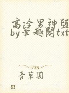 高冷男神堕落篇by笔趣阁txt下载完整版