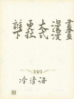 谁更大漫画免费下拉式漫画最新章节