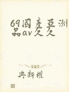 69国产亚洲精品av久久
