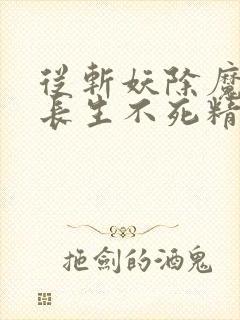 从斩妖除魔开始长生不死精校版txt下载